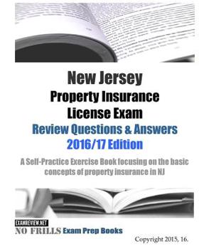 New Jersey Property Insurance License Exam Review Questions & Answers 2016/17 Edition: A Self-Practice Exercise Book focusing on the basic concepts of property insurance in NJ