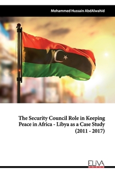 Paperback The Security Council Role in Keeping Peace in Africa - Libya as a Case Study (2011 - 2017) Book