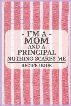 Paperback I'm a Mom and a Principal Nothing Scares Me Recipe Book: Blank Recipe Journal to Write in for Women, Food Cookbook Design, Document all Your Special R Book
