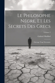 Paperback Le Philosophe Négre, Et Les Secrets Des Grecs: Ouvrage Trop Nécessaire; Volume 2 [French] Book