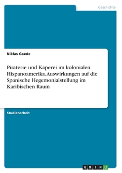 Piraterie und Kaperei im kolonialen Hispanoamerika. Auswirkungen auf die Spanische Hegemonialstellung im Karibischen Raum