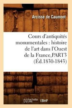 Paperback Cours d'Antiquités Monumentales: Histoire de l'Art Dans l'Ouest de la France, Part3 (Éd.1830-1843) [French] Book