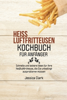 Heissluftfritteusen-Kochbuch Für Anfänger: 50 ausgewählte und einfache Alltagsrezepte für Ihre Heißluftfritteuse (HOT AIR FRYER COOKBOOK FOR BEGINNERS ) (German Version))