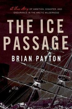 Hardcover The Ice Passage: A True Story of Ambition, Disaster, and Endurance in the Arctic Wilderness Book