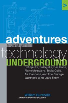 Hardcover Adventures from the Technology Underground: Catapults, Pulsejets, Rail Guns, Flamethrowers, Tesla Coils, Air Cannons and the Garage Warriors Who Love Book