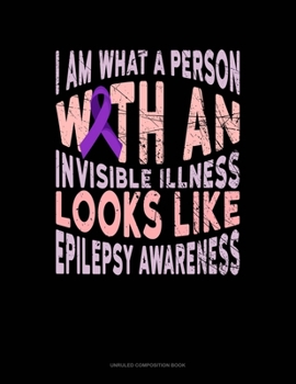 Paperback I Am What A Person With An Invisible Illness Looks Like Epilepsy Awareness: Unruled Composition Book