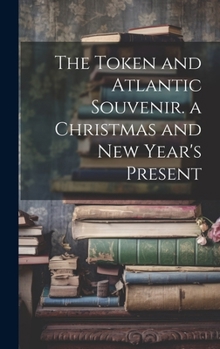 The Token and Atlantic Souvenir. a Christmas and New Year's Present