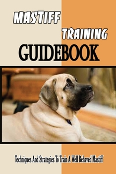Paperback Mastiff Training Guidebook: Techniques And Strategies To Train A Well Behaved Mastiff: Tricks To Train Your Mastiff Book