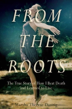 Hardcover From the Roots: The True Story of How I Beat Death and Learned to Live Book