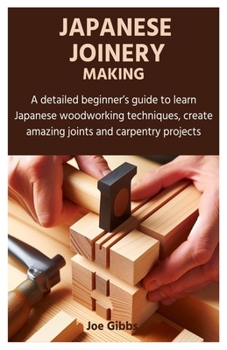 Paperback Japanese Joinery Making: A detailed beginner's guide to learn Japanese woodworking techniques, create amazing joints and carpentry projects Book