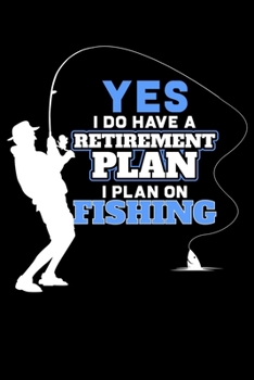 Yes I Do Have A Retirement Plan I Plan On Fishing: Retirement Plan is Fishing Funny Fisherman Lined Notebook Journal Diary 6x9
