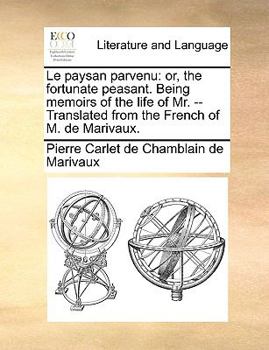 Paperback Le Paysan Parvenu: Or, the Fortunate Peasant. Being Memoirs of the Life of Mr. -- Translated from the French of M. de Marivaux. Book