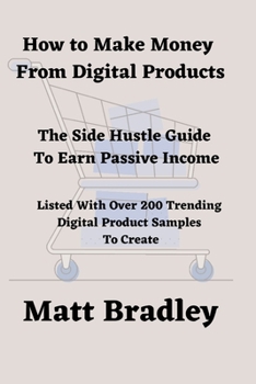 Paperback How To Make Money From Digital Products: The Side Hustle Guide To Earn Passive Income Book
