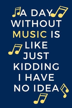 A day without music is like just kidding i have no idea: Music Journal Notebook | Music journal diary, notebook to write in | Gift for Music Teacher & Lovers | 110 pages, 6 x 9 inches