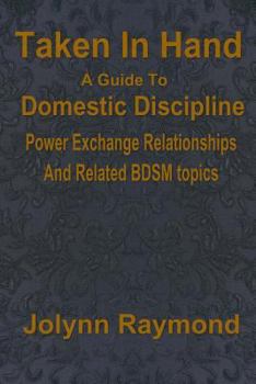 Paperback Taken In Hand: A Guide to Domestic Discipline, Power Exchange Relationships and Related BDSM Topics Book