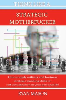 Paperback Think Like a Strategic Motherfucker: How to Apply Military and Business Planning Skills to Self-Actualization Book