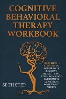 Paperback COGNITIVE BEHAVIORAL THERAPY WORKBOOK: More Than 11 Exercises to Delete Negative Thoughts and Learn to Manage Overcoming Depression, Worries and Anxiety Book