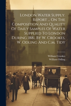 Paperback London Water Supply. Report ... On The Composition And Quality Of Daily Samples Of Water Supplied To London During 1881, By W. Crookes, W. Odling And Book