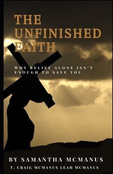 Paperback The Unfinished Faith: Why Belief Alone Isn't Enough To Save You Book