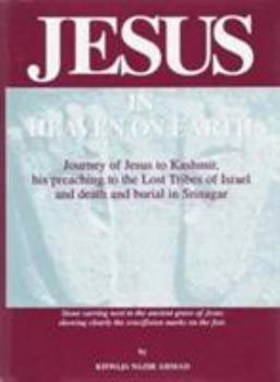Jesus in Heaven on Earth: Journey of Jesus to Kashmir, His Preaching to the Lost Tribes of Israel, and Death and Burial in Srinagar