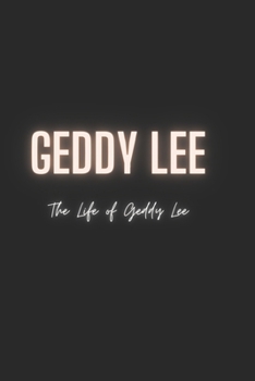 Geddy Lee : The Life of Geddy Lee