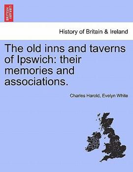 Paperback The Old Inns and Taverns of Ipswich: Their Memories and Associations. Book