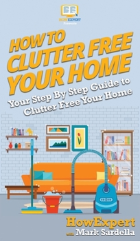 Hardcover How To Clutter Free Your Home: Your Step By Step Guide To Clutter Free Your Home Book