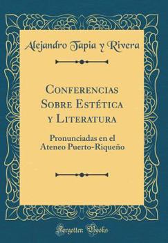 Conferencias Sobre Est�tica Y Literatura: Pronunciadas En El Ateneo Puerto-Rique�o