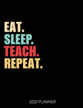 Eat Sleep Teach Repeat 2020 Planner: Teacher Instructor Weekly Planner Includes Daily Planner & Monthly Overview | Personal Organizer With 2020 Calendar | 8.5x11 Inch White Paper