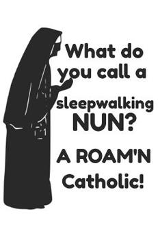 What Do You Call a Sleepwalking Nun? A Roam'n Catholic!: Funny Nuns Having  Fun gift present Book Notepad Notebook Composition and Journal Gratitude Diary