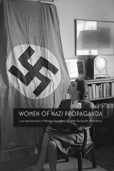 Paperback Women Of Nazi Propaganda: Love and Devotion of Women Fascinated by Hitler During the Third Reich Book