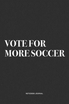 Vote For More Soccer: A 6x9 Inch Diary Notebook Journal With A Bold Text Font Slogan On A Matte Cover and 120 Blank Lined Pages Makes A Great Alternative To A Card
