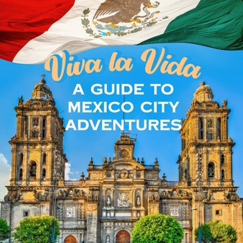 Viva la Vida: A Guide to Mexico City Adventures