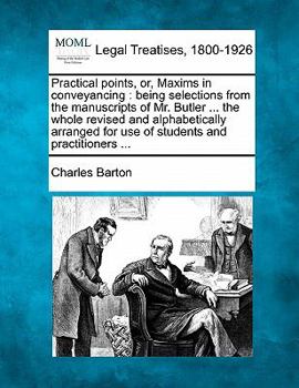 Paperback Practical Points, Or, Maxims in Conveyancing: Being Selections from the Manuscripts of Mr. Butler ... the Whole Revised and Alphabetically Arranged fo Book