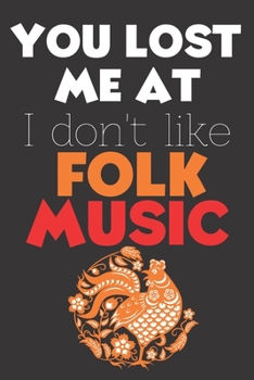 You Lost Me At I Don't Like Folk Music: Perfect Gift For Folk Music Lovers, 120 Pages Blank Lined Notebook With Custom Soft Cover, 6 x 9, Ideal For Notes, Office, Homework And Much More!