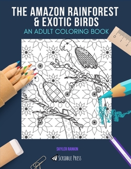 THE AMAZON RAINFOREST & EXOTIC BIRDS: AN ADULT COLORING BOOK: An Awesome Coloring Book For Adults