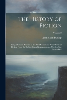 Paperback The History of Fiction: Being a Critical Account of the Most Celebrated Prose Works of Fiction, From the Earliest Greek Romances to the Novels Book