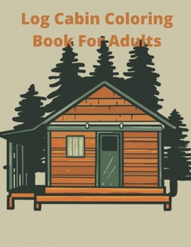 Log Cabin Coloring Book For Adults: An Adult Coloring Book with Idyllic Log Cabins