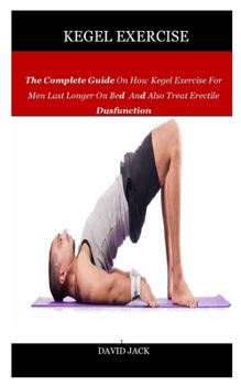 Paperback Kegel Exercise: The Complete Guide On How Kegel Exercise For Men Last Longer On Bed And Also Treat Erectile Dysfunction Book