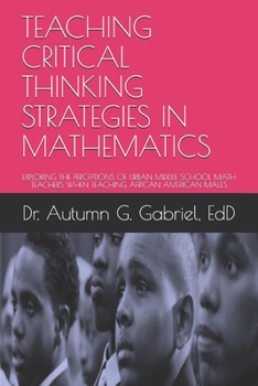 Paperback Teaching Critical Thinking Strategies in Mathematics: Exploring the Perceptions of Urban Middle School Math Teachers When Teaching African American Ma Book