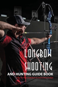Paperback Longbow Shooting And Hunting Guide Book- A Easy-to-follow Guide Book On How To Shoot The Bow: Hunting Books Book