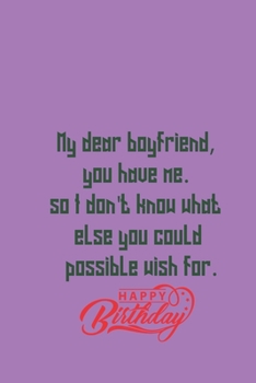 My dear boyfriend, you have me. so I don't know what else you could possible wish for. Happy birthday: notebook birthday wish for boyfriend from girlfriend 120 pages notebook
