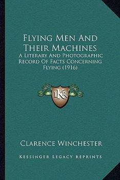 Flying Men And Their Machines: A Literary And Photographic Record Of Facts Concerning Flying