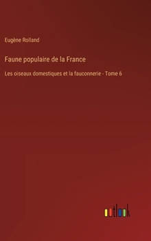 Hardcover Faune populaire de la France: Les oiseaux domestiques et la fauconnerie - Tome 6 [French] Book