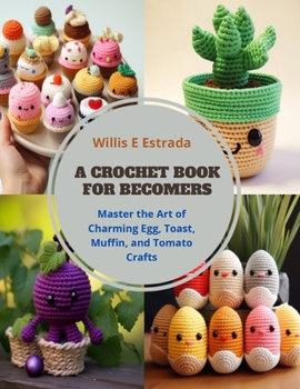 Paperback A Crochet Book for Becomers: Master the Art of Charming Egg, Toast, Muffin, and Tomato Crafts Book