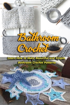 Bathroom Crochet: Learn How to Make Beautiful and Simple Bathroom Crochet Patterns: Gift Ideas for Holiday