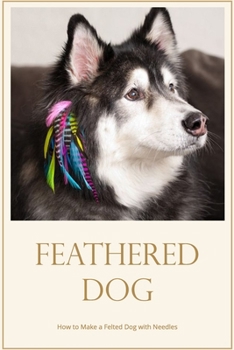Feathered Dog: How to Make a Felted Dog with Needles: Making a Needle Felted Dog using Felt