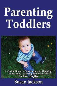 Paperback Parenting Toddlers: A Guide Book to Development, Sleeping, Education, Teaching and Activities for Your Toddler Book