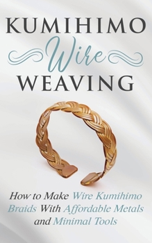 Paperback Kumihimo Wire Weaving: How to Make Wire Kumihimo Braids With Affordable Metals and Minimal Tools Book