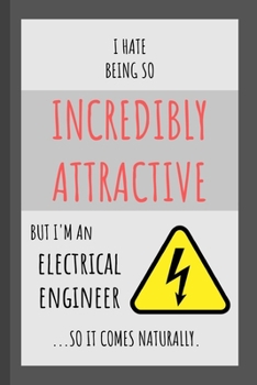 I Hate Being So Incredibly Attractive But I'm An Electrical Engineer ...So It Comes Naturally.: Funny Small Lined Notebook for Working Professionals
